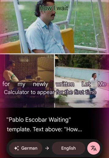 Translation of German meme:

How I wait

for my newly written Let Me Calculator to appear for the first time