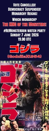 Poster for Godzilla (1954) with additional text. "Vote Cancelled! Democracy Suspended! Monarchy Reigns! Which monarch? The KING of the Monsters! #ReMonsterdon watch party. Sunday 7 June 2026 19.00 UTC. ゴジラ (Godzilla)(1954)"