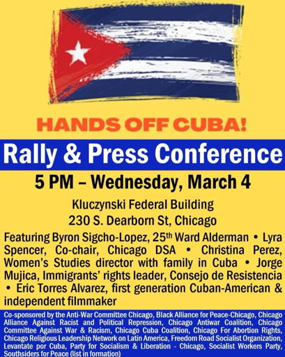 Leaflet for rally  

Hands Off Cuba! Rally & Press conference
5pm - Wednesday, March 4
Kluczynski Federal Bullding
230 S. Dearborn St., Chicago 

[below is a list of sponsoring organizations]

